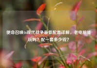 使命召唤16现代战争最低配置详解，老电脑能玩吗？配一套多少钱？