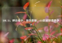 LOL 33，峡谷虽小，快乐膨胀，333款皮肤值多少？