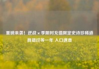 重磅来袭！逆战×季限时充值限定史诗珍稀道具错过等一年 入口速查
