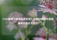 PUBG里煤气罐到底有多猛？攻楼封路新手速用 曝晒究竟会不会炸？