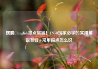 摆脱Chinglish报点尴尬！CSGO玩家必学的实用英语发音+常用报点怎么说