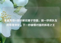 重温智哥S1老料解说腰子哥慎，前一秒救队友的电竞华佗，下一秒偷懵对面的拆塔之王