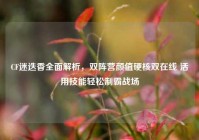 CF迷迭香全面解析，双阵营颜值硬核双在线 活用技能轻松制霸战场