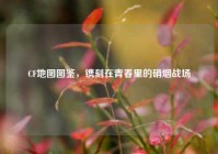 CF地图图鉴，镌刻在青春里的硝烟战场