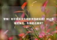 警惕！和平精英卖车钥匙录屏是陷阱！别让热爱变损失，车钥匙去哪卖？
