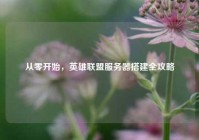 从零开始，英雄联盟服务器搭建全攻略