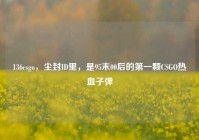 136csgo，尘封ID里，是95末00后的第一颗CSGO热血子弹