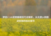 梦回S7 LOL锐雯巅峰技巧全解析，从光速QA到团战收割的核心细节