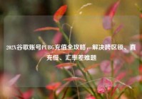 202X谷歌账号PUBG充值全攻略，解决跨区锁、直充慢、汇率差难题