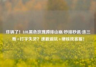 炸锅了！LOL黑色玫瑰蹲排山崩/秒排秒退/连三断+打字失灵？速戳避坑+硬核找客服！