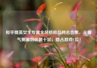 和平精英女生专属全风格极品网名合集，从霸气侧漏到萌趣十足，稳占游戏C位！