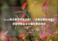 Steam弹出兼容弹窗别怕！一文搞定系统适配，老游戏新设备全通吃兼容错误