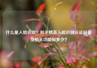 什么是人脸识别？和平精英人脸识别认证设备及相关功能知多少？