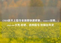 CSGO连不上指令全场景快速修复，connect没用、jointeam卡死/拒绝、连网指令/控制台失灵