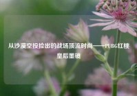 从沙漠空投捡出的战场顶流时尚——PUBG红桃皇后墨镜