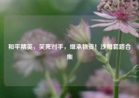 和平精英，笑死对手，继承物资！沙雕套路合集
