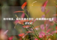 和平精英，海岛普通小贪吃→专属蹲啃补给王进化记
