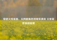 穿越火线吴磊，从网剧角色到现实演员 父亲背景真相梳理