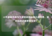 CF不掉血传闻与天津格林国际幼儿园学费，游戏陷阱还是教育投资？