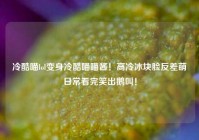 冷酷喵lol变身冷酷喵喵酱！高冷冰块脸反差萌日常看完笑出鹅叫！