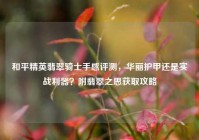 和平精英翡翠骑士手感评测，华丽护甲还是实战利器？附翡翠之思获取攻略