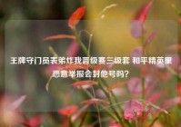 王牌守门员表弟炸我晋级赛三级套 和平精英里恶意举报会封他号吗？