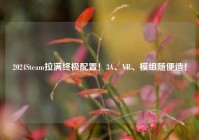 2024Steam拉满终极配置！3A、VR、模组随便造！