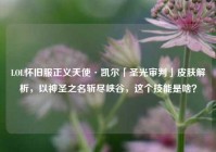 LOL怀旧服正义天使·凯尔「圣光审判」皮肤解析，以神圣之名斩尽峡谷，这个技能是啥？