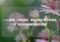 Steam画面≠拉满滑块！硬核术语科普+实操优化 附绝美画面解谜游戏推荐