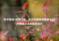 和平精英A键蹲详解，近战秒蹲钢枪隐藏杀招 秒蹲更灵活的摆放技巧