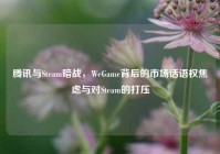 腾讯与Steam暗战，WeGame背后的市场话语权焦虑与对Steam的打压