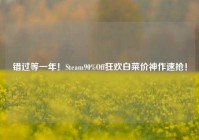错过等一年！Steam90%Off狂欢白菜价神作速抢！