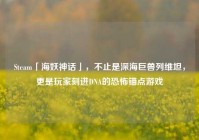 Steam「海妖神话」，不止是深海巨兽列维坦，更是玩家刻进DNA的恐怖锚点游戏