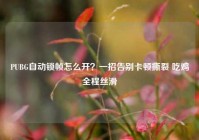 PUBG自动锁帧怎么开？一招告别卡顿撕裂 吃鸡全程丝滑