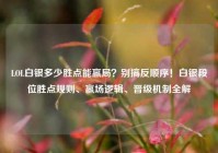 LOL白银多少胜点能赢局？别搞反顺序！白银段位胜点规则、赢场逻辑、晋级机制全解