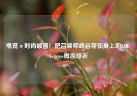 电竞×时尚破圈！把召唤师峡谷穿在身上的LOL League概念球衣