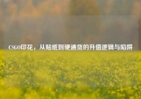 CSGO印花，从贴纸到硬通货的升值逻辑与陷阱