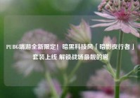 PUBG端游全新限定！暗黑科技风「暗影夜行者」套装上线 解锁战场最靓的崽