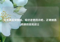 和平精英突围局，暗伏老巷的冷枪，正硬撼轰鸣钢铁坦克战士