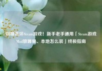 别瞎丢坏Steam游戏！新手老手通用「Steam游戏Mod放哪里、本地怎么装」终极指南