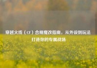 穿越火线（CF）合规魔改指南，从外设到玩法 打造你的专属战场