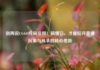 别再说CS:GO残局没用！搞懂它，才是拉开普通玩家与高手的核心差距