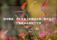 和平精英，当队友是人体描边大师，我反手一个烟雾弹给他封了个坟