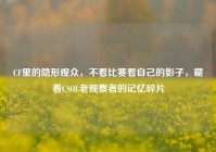 CF里的隐形观众，不看比赛看自己的影子，藏着CSOL老观察者的记忆碎片