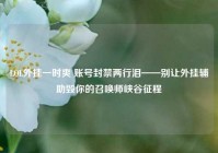 LOL外挂一时爽 账号封禁两行泪——别让外挂辅助毁你的召唤师峡谷征程