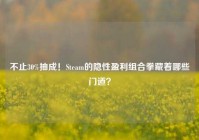 不止30%抽成！Steam的隐性盈利组合拳藏着哪些门道？