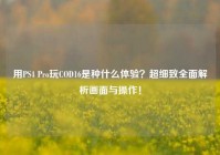 用PS4 Pro玩COD16是种什么体验？超细致全面解析画面与操作！