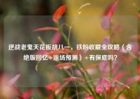 逆战老鬼天花板胡八一，铁粉收藏全攻略（含绝版回忆+返场预测）+有保底吗？
