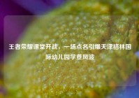 王者荣耀课堂开战，一场点名引爆天津格林国际幼儿园学费风波