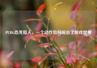 PUBG恐龙指人，一个动作如何统治了游戏世界